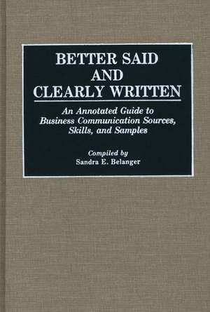 Better Said and Clearly Written: An Annotated Guide to Business Communication Sources, Skills, and Samples de Sandra E. Belanger