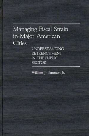 Managing Fiscal Strain in Major American Cities: Understanding Retrenchment in the Public Sector de William Pammer