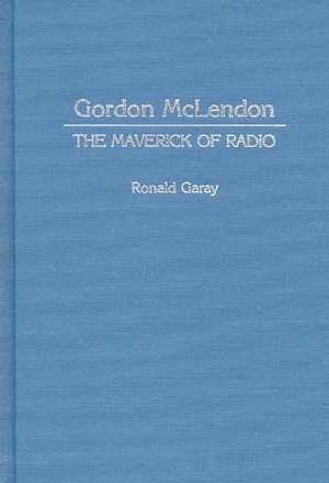 Gordon McLendon: The Maverick of Radio de Ronald Garay