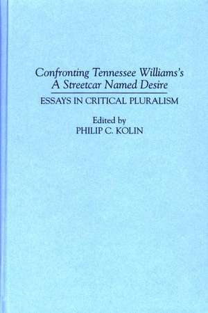 Confronting Tennessee Williams's A Streetcar Named Desire: Essays in Critical Pluralism de Prof. Philip Kolin