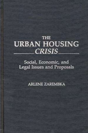 The Urban Housing Crisis: Social, Economic, and Legal Issues and Proposals de Arlene Zarembka