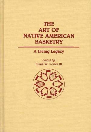 The Art of Native American Basketry: A Living Legacy de Frank Porter