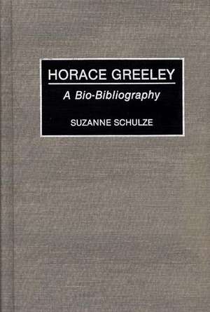 Horace Greeley: A Bio-Bibliography de Suzanne Schulze