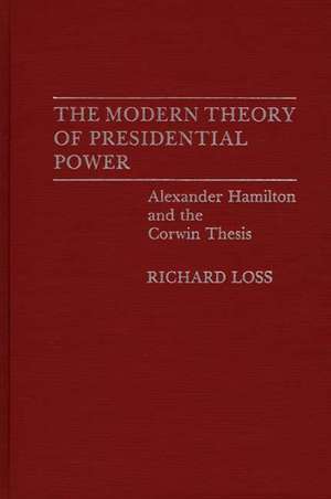 The Modern Theory of Presidential Power: Alexander Hamilton and the Corwin Thesis de Richard Loss