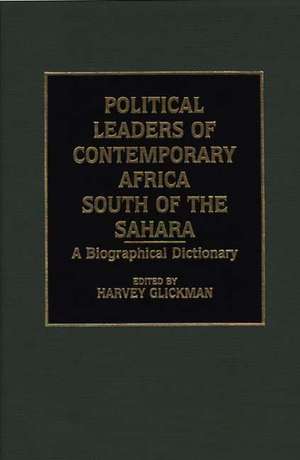 Political Leaders of Contemporary Africa South of the Sahara: A Biographical Dictionary de Harvey Glickman