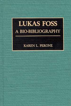 Lukas Foss: A Bio-Bibliography de Karen Perone