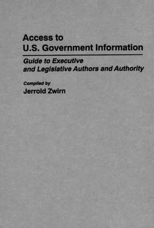 Access to U.S. Government Information: Guide to Executive and Legislative Authors and Authority de Jerrold Zwirn