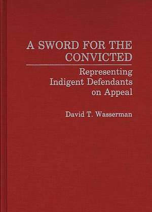 A Sword for the Convicted: Representing Indigent Defendants on Appeal de David Wasserman