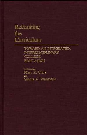 Rethinking the Curriculum: Toward an Integrated, Interdisciplinary College Education de Mary E. Clark