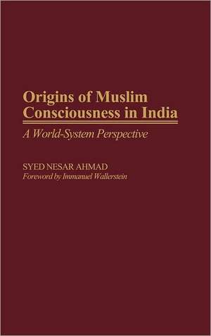 Origins of Muslim Consciousness in India: A World-System Perspective de Syed Nesar Ahmad