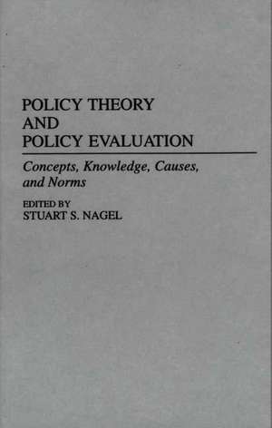 Policy Theory and Policy Evaluation: Concepts, Knowledge, Causes, and Norms de Stuart S. Nagel