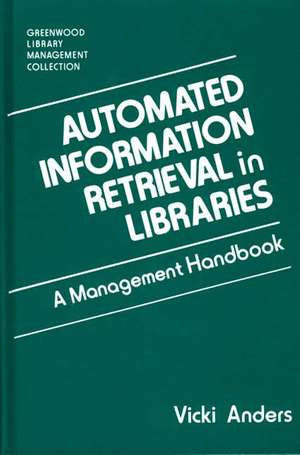 Automated Information Retrieval in Libraries: A Management Handbook de Vicki Anders