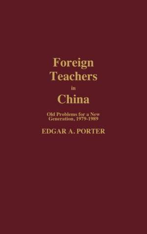 Foreign Teachers in China: Old Problems for a New Generation, 1979-1989 de Edgar Porter