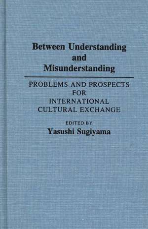 Between Understanding and Misunderstanding: Problems and Prospects for International Cultural Exchange de Yasushi Sugiyama