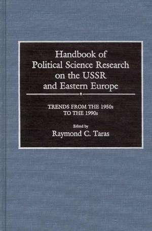 Handbook of Political Science Research on the USSR and Eastern Europe: Trends from the 1950s to 1990s de Ray Taras