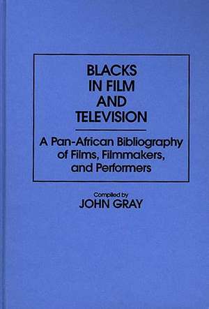 Blacks in Film and Television: A Pan-African Bibliography of Films, Filmmakers, and Performers de John Gray