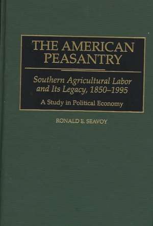 The American Peasantry: Southern Agricultural Labor and Its Legacy, 1850-1995, A Study in Political Economy de Ronald E. Seavoy