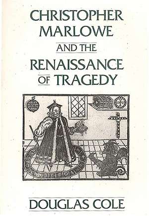 Christopher Marlowe and the Renaissance of Tragedy de Douglas Cole