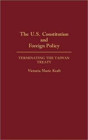 The U.S. Constitution and Foreign Policy: Terminating the Taiwan Treaty de Victoria Kraft