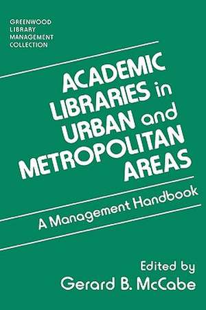 Academic Libraries in Urban and Metropolitan Areas: A Management Handbook de Gerard B. McCabe