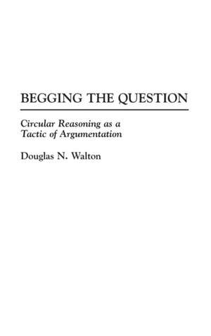 Begging the Question: Circular Reasoning as a Tactic of Argumentation de Douglas N. Walton