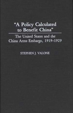 A Policy Calculated to Benefit China: The United States and the China Arms Embargo, 1919-1929 de Stephen Valone