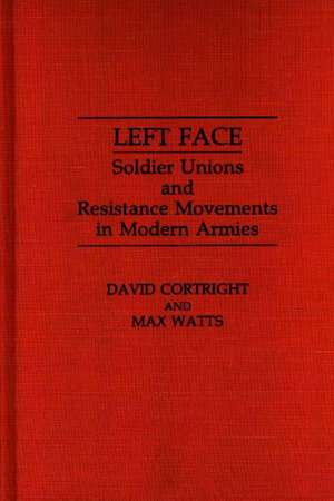 Left Face: Soldier Unions and Resistance Movements in Modern Armies de David Cortright