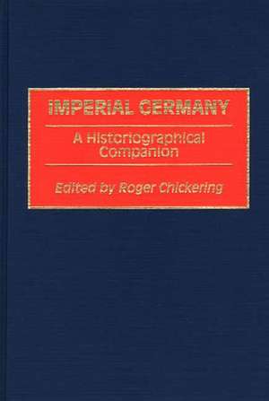 Imperial Germany: A Historiographical Companion de Roger Chickering