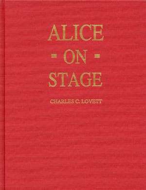 Alice on Stage: A History of the Early Theatrical Productions of Alice in Wonderland de Charles Candler Lovett