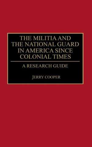 The Militia and the National Guard in America Since Colonial Times: A Research Guide de Jerry M. Cooper