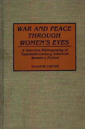 War and Peace through Women's Eyes: A Selective Bibliography of Twentieth-Century American Women's Fiction de Susanne Carter