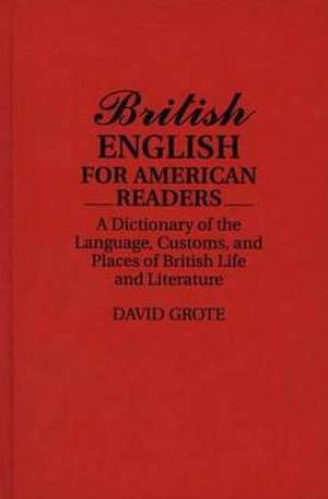 British English for American Readers: A Dictionary of the Language, Customs, and Places of British Life and Literature de David Grote