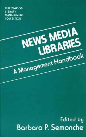 News Media Libraries: A Management Handbook de Barbara P. Semonche