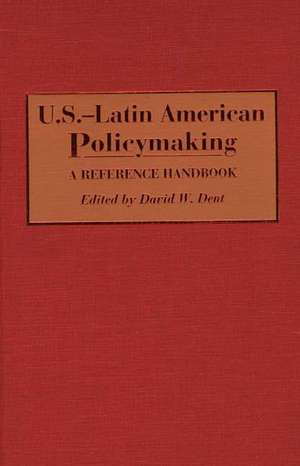 U.S.-Latin American Policymaking: A Reference Handbook de David Dent