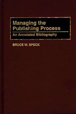 Managing the Publishing Process: An Annotated Bibliography de Bruce W. Speck