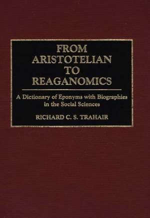 From Aristotelian to Reaganomics: A Dictionary of Eponyms with Biographies in the Social Sciences de Richard C. Trahair