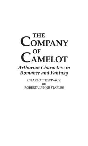 The Company of Camelot: Arthurian Characters in Romance and Fantasy de Charlott Spivack