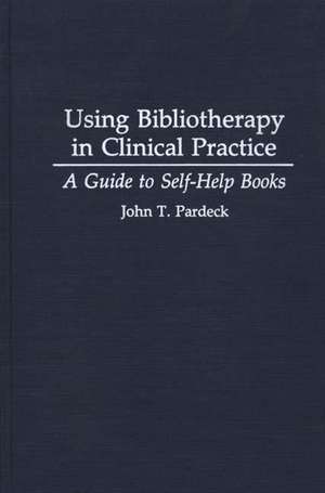 Using Bibliotherapy in Clinical Practice: A Guide to Self-Help Books de John T. Pardeck