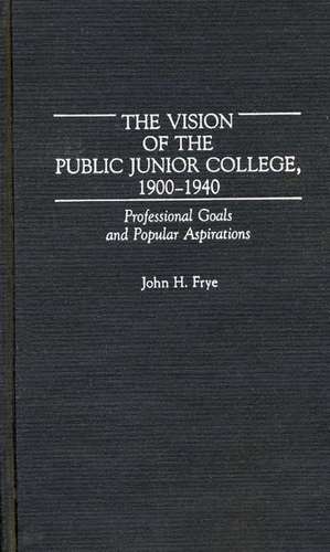 The Vision of the Public Junior College, 1900-1940: Professional Goals and Popular Aspirations de John H. Frye