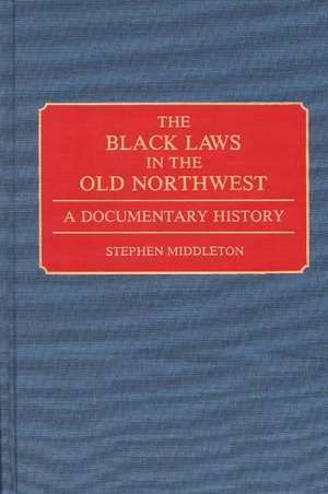 The Black Laws in the Old Northwest: A Documentary History de Stephen Middleton