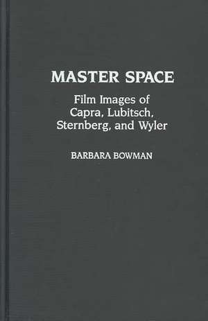 Master Space: Film Images of Capra, Lubitsch, Sternberg, and Wyler de Barbara Bowman