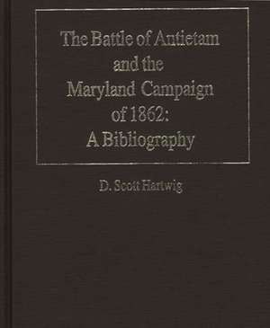 The Battle of Antietam and the Maryland Campaign of 1862: A Bibliography de D. Scott Hartwig