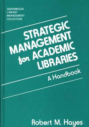 Strategic Management for Academic Libraries: A Handbook de Robert M. Hayes