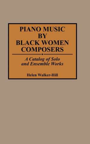 Piano Music by Black Women Composers: A Catalog of Solo and Ensemble Works de Helen Walker-Hill