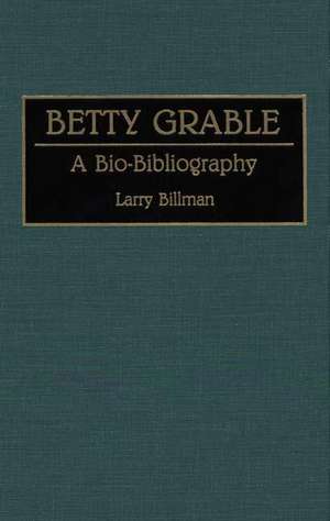 Betty Grable: A Bio-Bibliography de Larry E. Billman