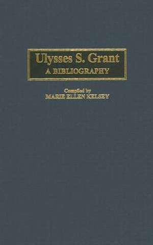 Ulysses S. Grant: A Bibliography de Marie Ellen Kelsey