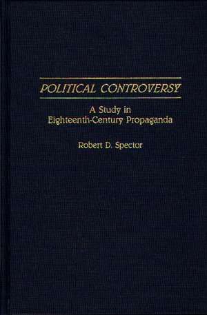 Political Controversy: A Study in Eighteenth-Century Propaganda de Robert D. Spector