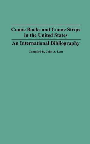 Comic Books and Comic Strips in the United States: An International Bibliography de John Lent