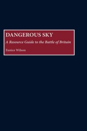 Dangerous Sky: A Resource Guide to the Battle of Britain de Eunice Wilson