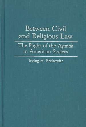 Between Civil and Religious Law: The Plight of the Agunah in American Society de Irving A. Breitowitz